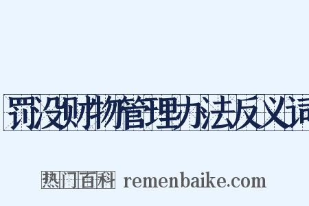 罚没财物管理办法反义词是什么意思的图片